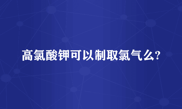 高氯酸钾可以制取氯气么?