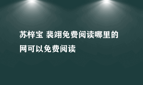 苏梓宝 裴翊免费阅读哪里的网可以免费阅读