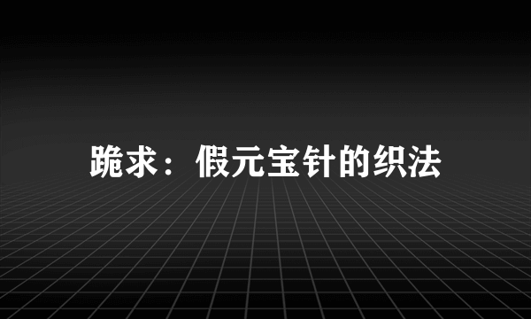 跪求：假元宝针的织法