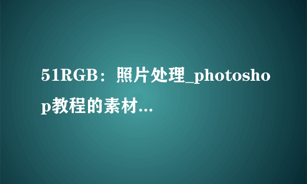 51RGB：照片处理_photoshop教程的素材谁有啊，是王晨曦的，谢谢了。