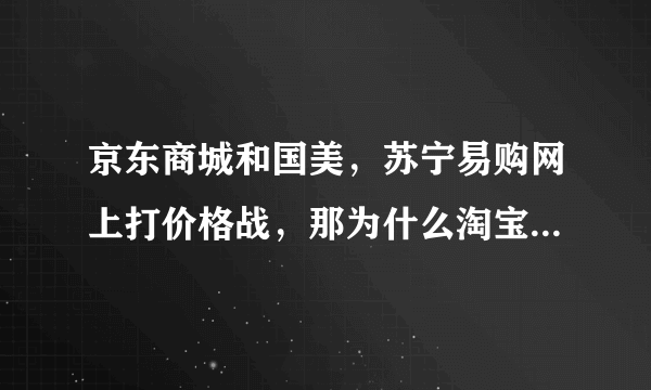 京东商城和国美，苏宁易购网上打价格战，那为什么淘宝网一样在网上买买东西，为什么淘宝网不打价格战呢