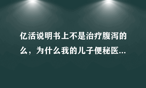 亿活说明书上不是治疗腹泻的么，为什么我的儿子便秘医生也开了亿活啊？