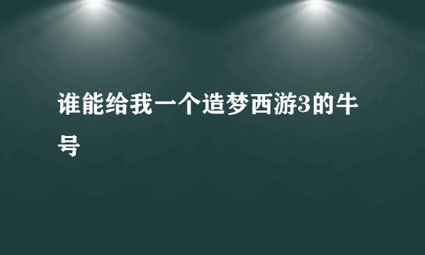 谁能给我一个造梦西游3的牛号