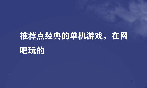 推荐点经典的单机游戏，在网吧玩的