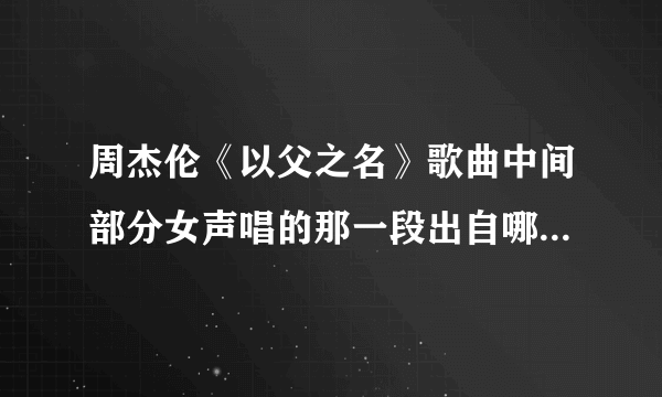 周杰伦《以父之名》歌曲中间部分女声唱的那一段出自哪里？有歌词也行，多谢