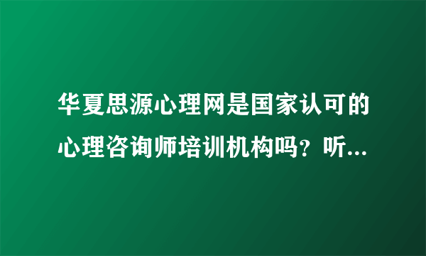 华夏思源心理网是国家认可的心理咨询师培训机构吗？听说口碑挺好的，想报名。