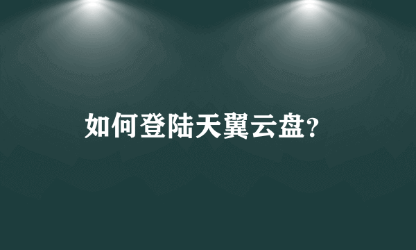 如何登陆天翼云盘？