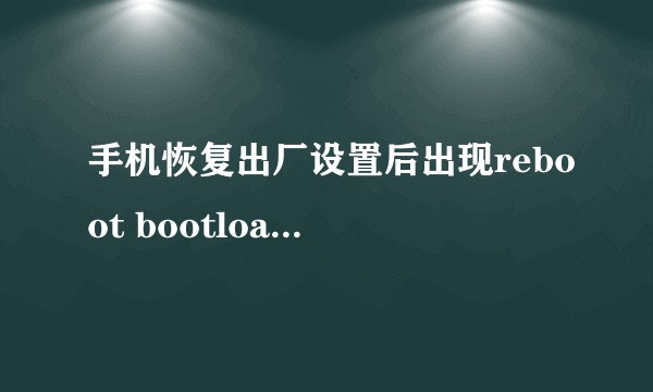 手机恢复出厂设置后出现reboot bootloader 死机了