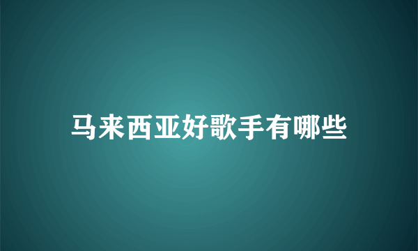 马来西亚好歌手有哪些