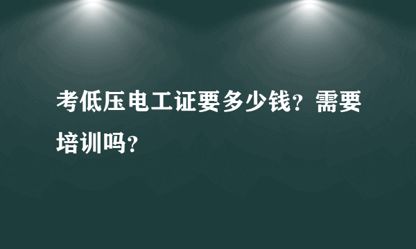 考低压电工证要多少钱？需要培训吗？