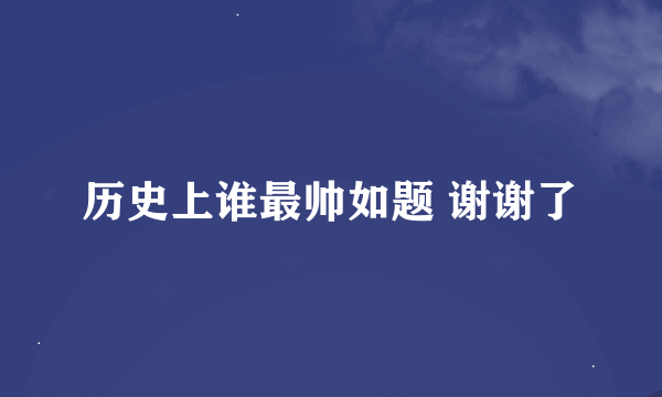 历史上谁最帅如题 谢谢了