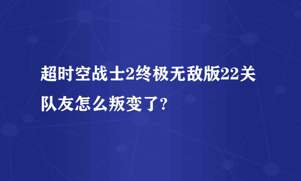 超时空战士2终极无敌版22关队友怎么叛变了?