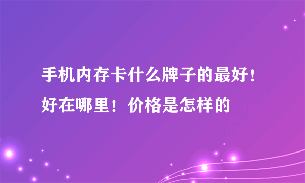 手机内存卡什么牌子的最好！好在哪里！价格是怎样的