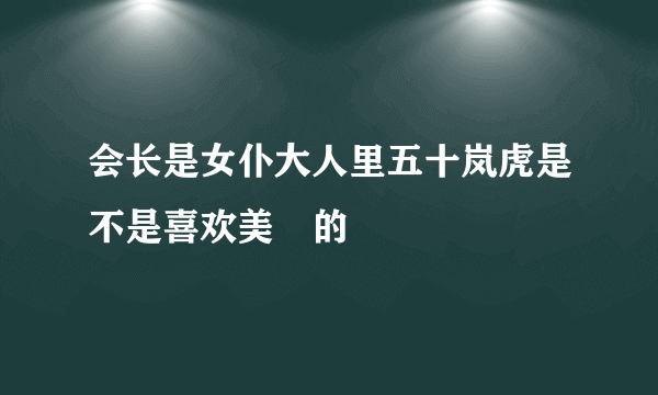 会长是女仆大人里五十岚虎是不是喜欢美咲的