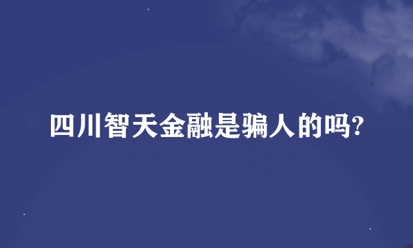 四川智天金融是骗人的吗?