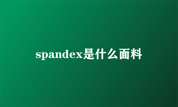 spandex是什么面料