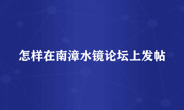 怎样在南漳水镜论坛上发帖