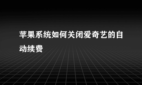 苹果系统如何关闭爱奇艺的自动续费