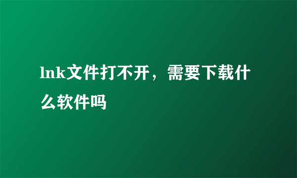 lnk文件打不开，需要下载什么软件吗