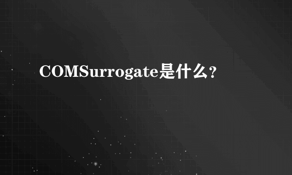 COMSurrogate是什么？