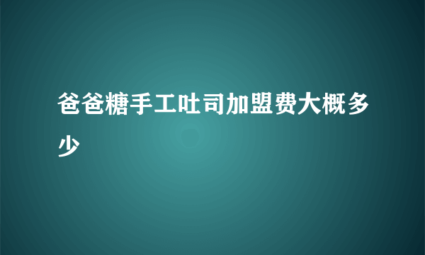 爸爸糖手工吐司加盟费大概多少