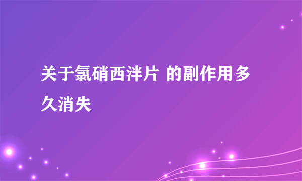 关于氯硝西泮片 的副作用多久消失