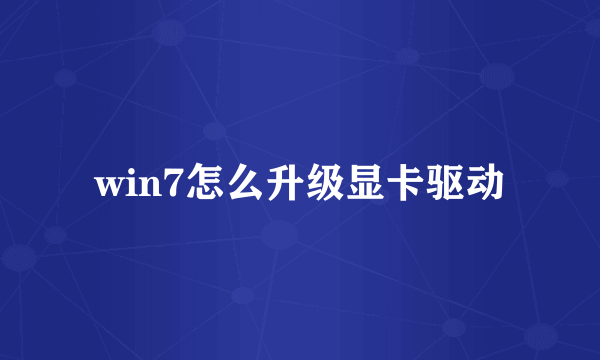 win7怎么升级显卡驱动