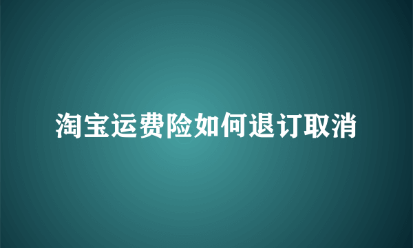 淘宝运费险如何退订取消