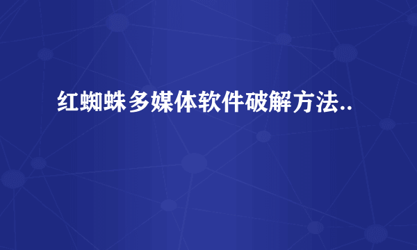 红蜘蛛多媒体软件破解方法..