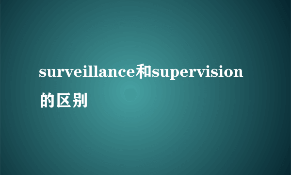 surveillance和supervision的区别