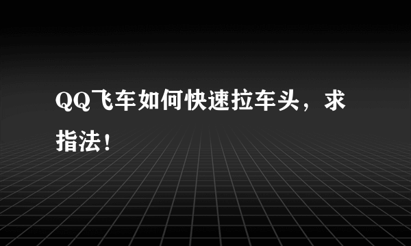 QQ飞车如何快速拉车头，求指法！