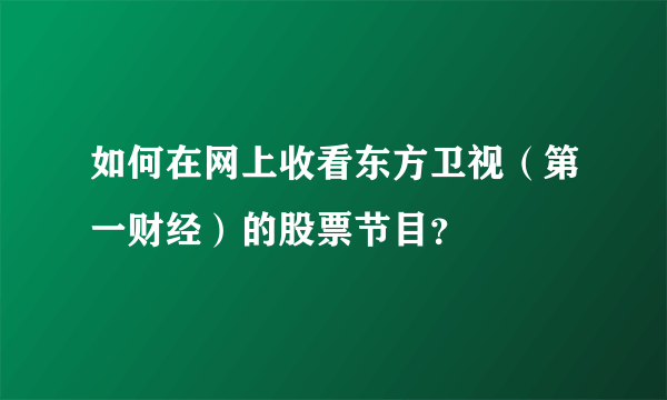 如何在网上收看东方卫视（第一财经）的股票节目？