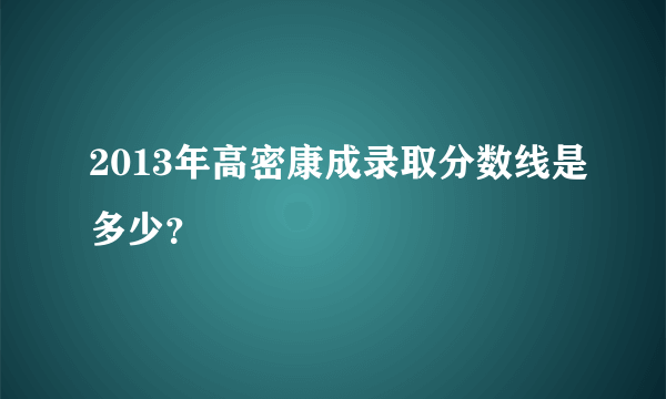 2013年高密康成录取分数线是多少？