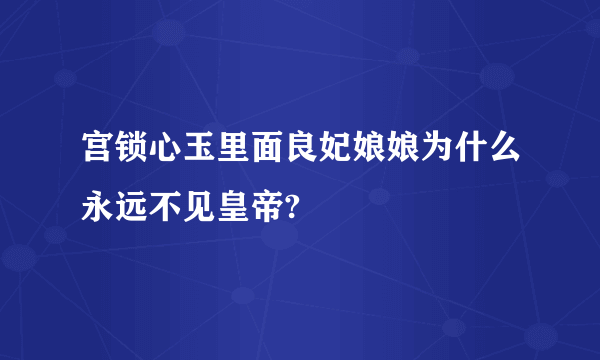 宫锁心玉里面良妃娘娘为什么永远不见皇帝?