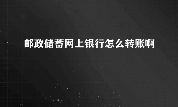 邮政储蓄网上银行怎么转账啊