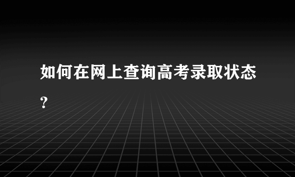 如何在网上查询高考录取状态？