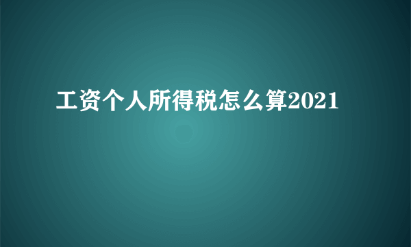 工资个人所得税怎么算2021