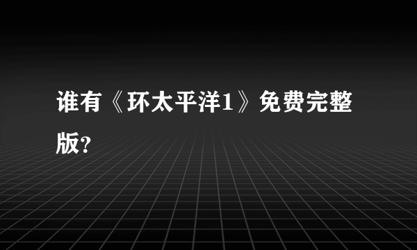 谁有《环太平洋1》免费完整版？