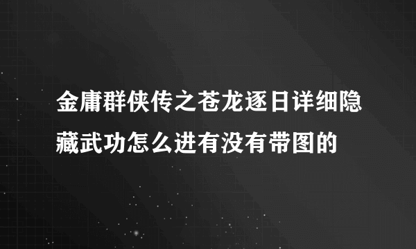 金庸群侠传之苍龙逐日详细隐藏武功怎么进有没有带图的