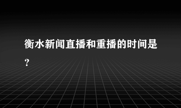 衡水新闻直播和重播的时间是？