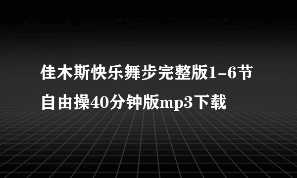 佳木斯快乐舞步完整版1-6节自由操40分钟版mp3下载