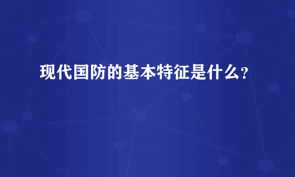 现代国防的基本特征是什么？