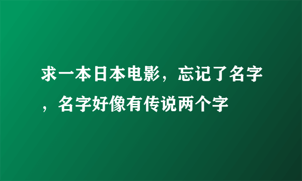 求一本日本电影，忘记了名字，名字好像有传说两个字