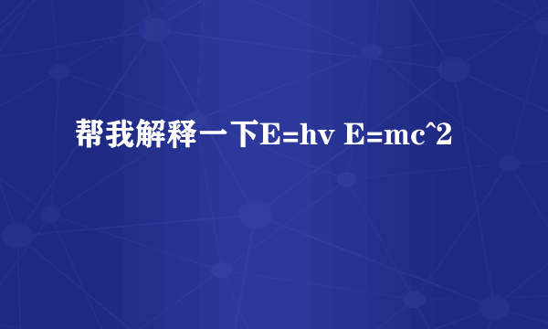 帮我解释一下E=hv E=mc^2