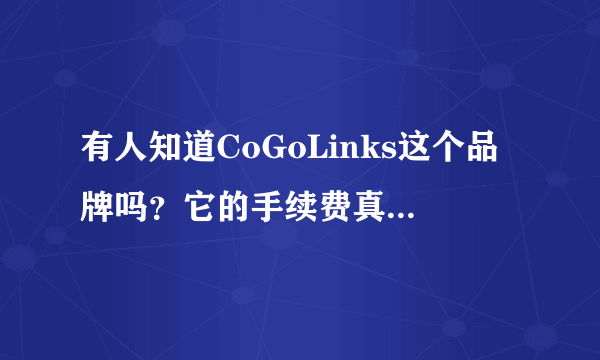 有人知道CoGoLinks这个品牌吗？它的手续费真的那么便宜吗吗？