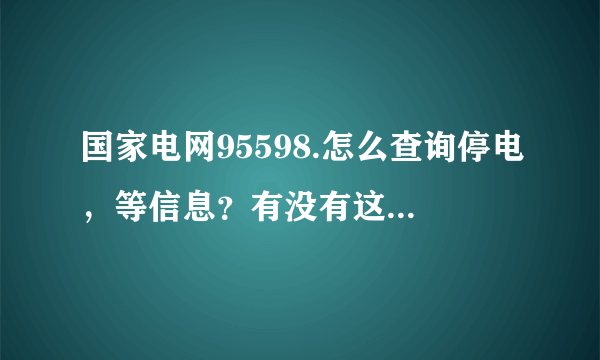 国家电网95598.怎么查询停电，等信息？有没有这一类的软件？