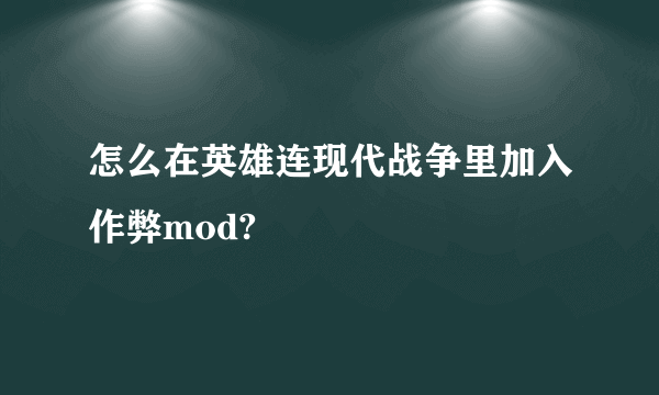 怎么在英雄连现代战争里加入作弊mod?