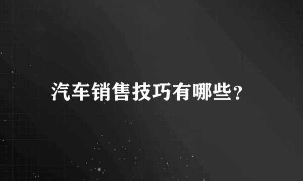 汽车销售技巧有哪些？