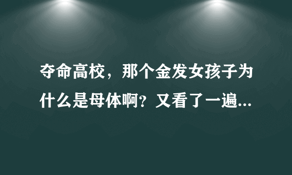 夺命高校，那个金发女孩子为什么是母体啊？又看了一遍，还是没看明白