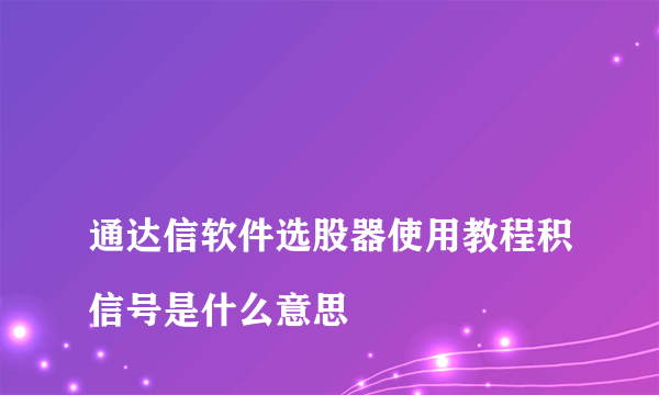 
通达信软件选股器使用教程积信号是什么意思
